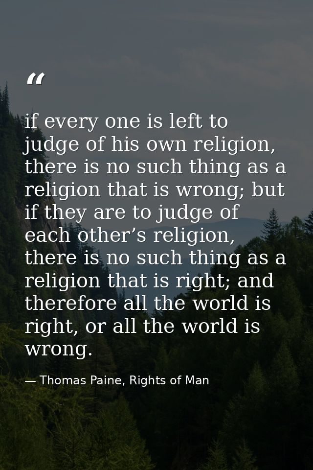 if every one is left to judge of his own religion, there is no such thing as a religion that is wrong; but if they are t — Thomas Paine, Rights of Man