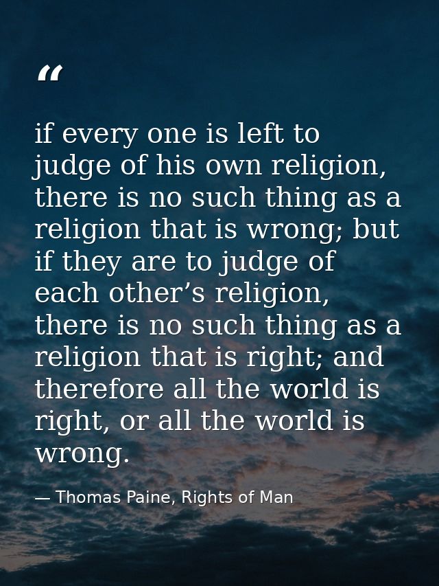 if every one is left to judge of his own religion, there is no such thing as a religion that is wrong; but if they are t — Thomas Paine, Rights of Man