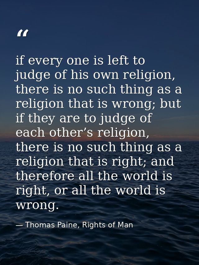 if every one is left to judge of his own religion, there is no such thing as a religion that is wrong; but if they are t — Thomas Paine, Rights of Man