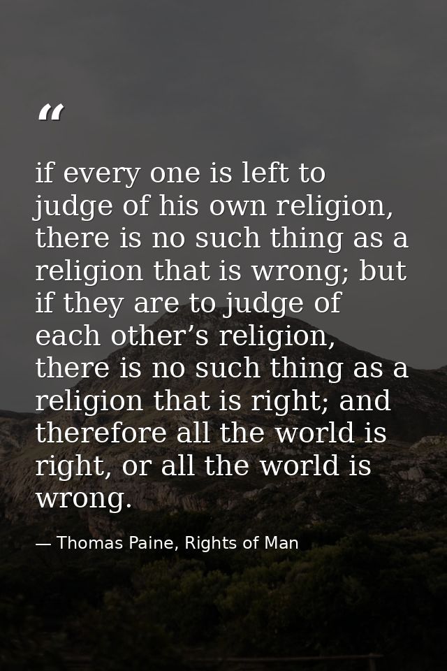 if every one is left to judge of his own religion, there is no such thing as a religion that is wrong; but if they are t — Thomas Paine, Rights of Man