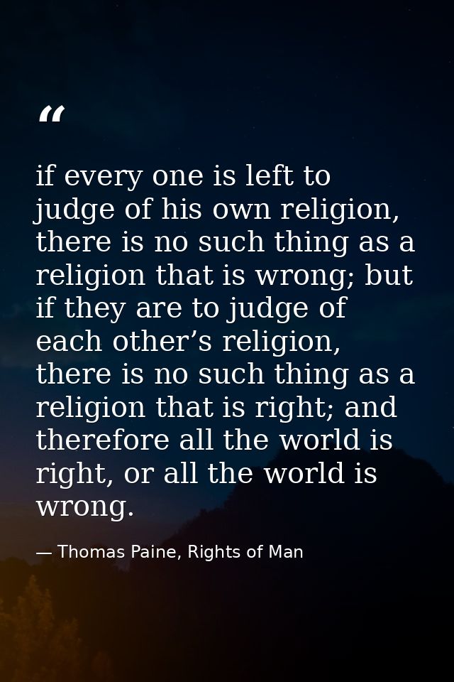 if every one is left to judge of his own religion, there is no such thing as a religion that is wrong; but if they are t — Thomas Paine, Rights of Man