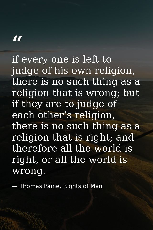 if every one is left to judge of his own religion, there is no such thing as a religion that is wrong; but if they are t — Thomas Paine, Rights of Man