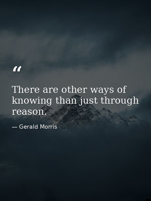 There are other ways of knowing than just through reason. — Gerald Morris
