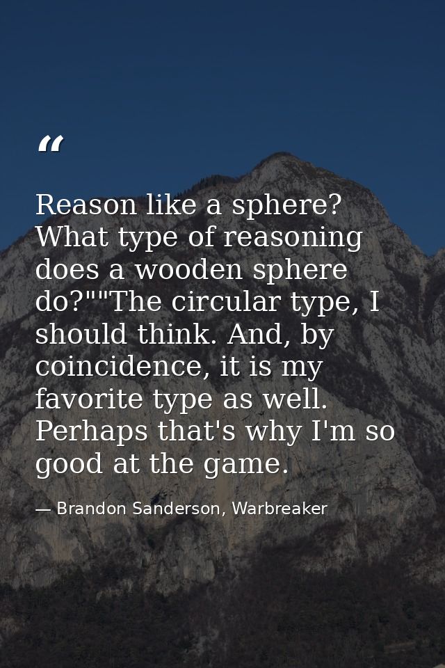 Reason like a sphere? What type of reasoning does a wooden sphere do?""The circular type, I should think. And, by coinci — Brandon Sanderson, Warbreaker