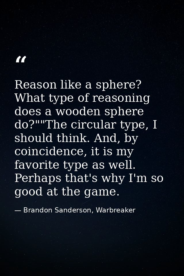 Reason like a sphere? What type of reasoning does a wooden sphere do?""The circular type, I should think. And, by coinci — Brandon Sanderson, Warbreaker