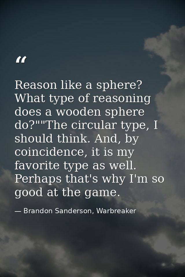 Reason like a sphere? What type of reasoning does a wooden sphere do?""The circular type, I should think. And, by coinci — Brandon Sanderson, Warbreaker