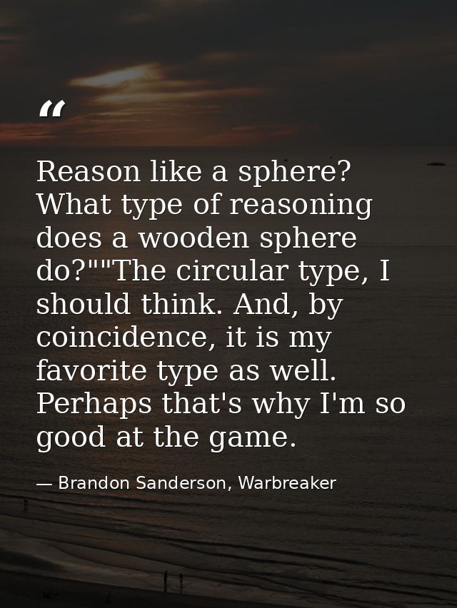 Reason like a sphere? What type of reasoning does a wooden sphere do?""The circular type, I should think. And, by coinci — Brandon Sanderson, Warbreaker