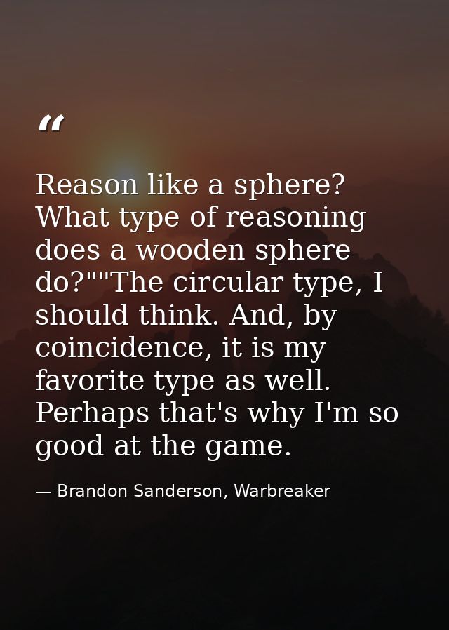 Reason like a sphere? What type of reasoning does a wooden sphere do?""The circular type, I should think. And, by coinci — Brandon Sanderson, Warbreaker