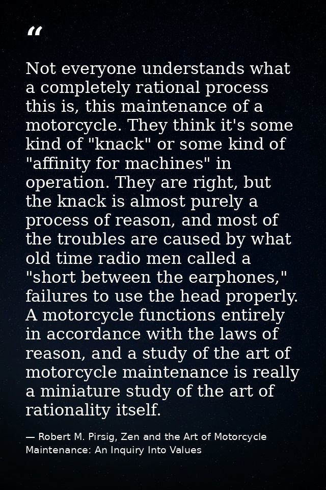 Not everyone understands what a completely rational process this is, this maintenance of a motorcycle. They think it's s — Robert M. Pirsig, Zen and the Art of Motorcycle Maintenance: An Inquiry Into Values