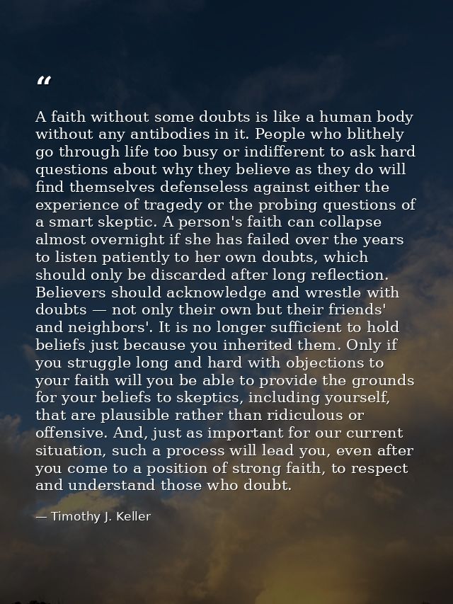 A faith without some doubts is like a human body without any antibodies in it. People who blithely go through life too b — Timothy J. Keller