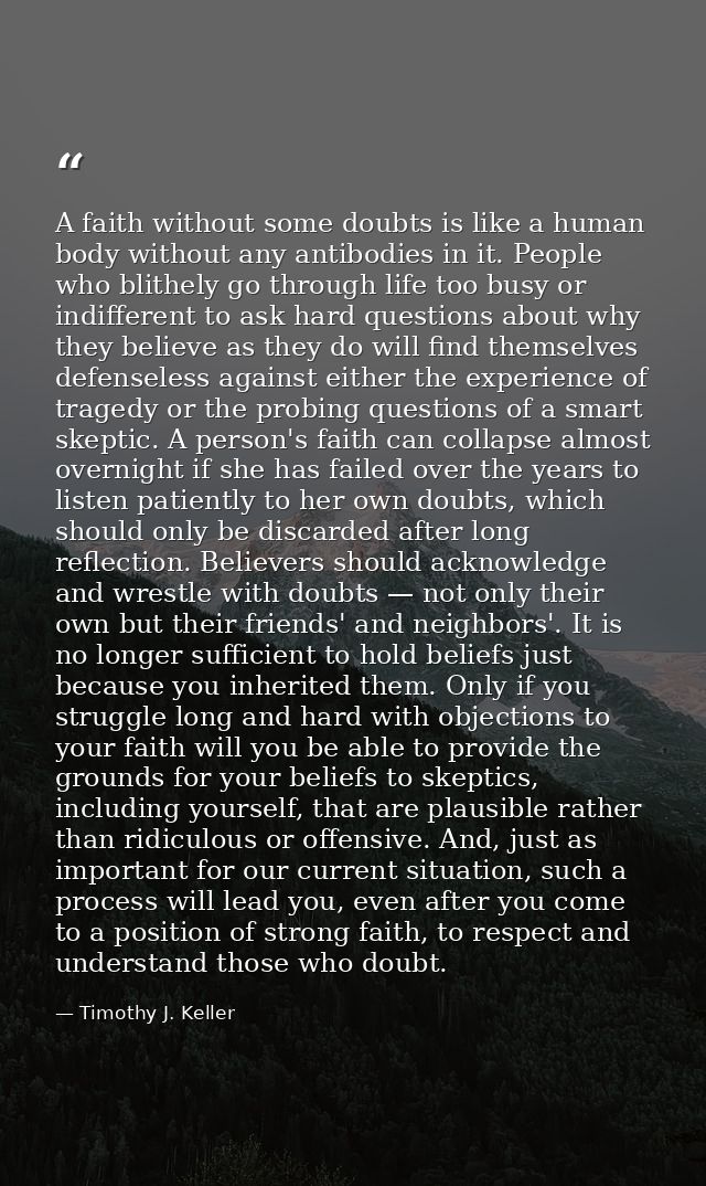 A faith without some doubts is like a human body without any antibodies in it. People who blithely go through life too b — Timothy J. Keller
