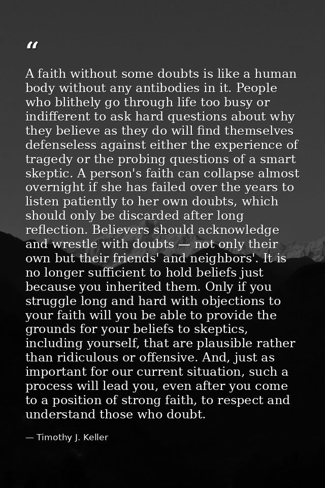 A faith without some doubts is like a human body without any antibodies in it. People who blithely go through life too b — Timothy J. Keller