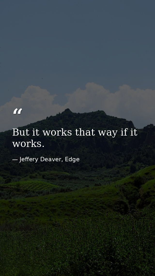 But it works that way if it works. — Jeffery Deaver, Edge