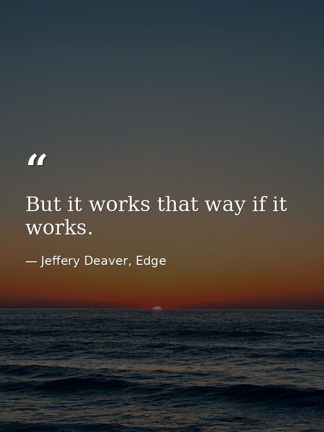 But it works that way if it works. — Jeffery Deaver, Edge