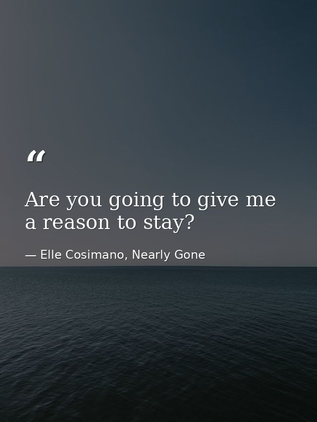 Are you going to give me a reason to stay? — Elle Cosimano, Nearly Gone