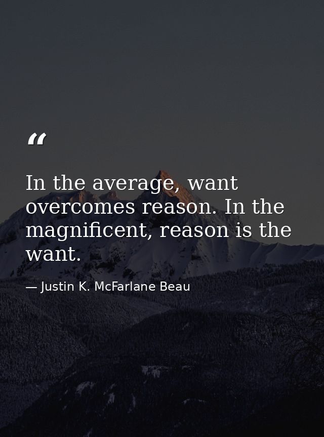 In the average, want overcomes reason. In the magnificent, reason is the want. — Justin K. McFarlane Beau
