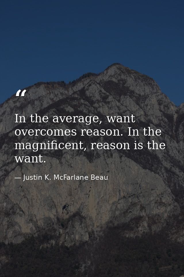 In the average, want overcomes reason. In the magnificent, reason is the want. — Justin K. McFarlane Beau