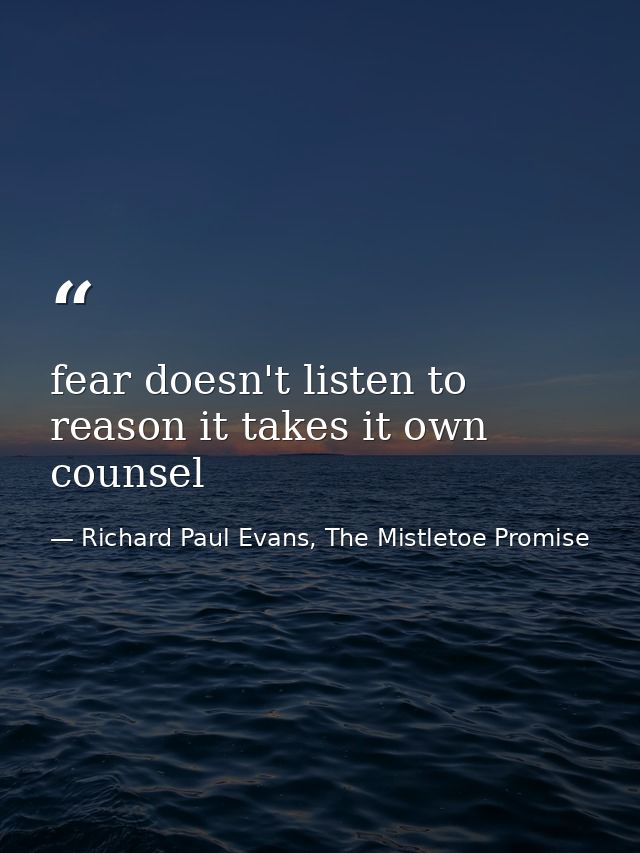 fear doesn't listen to reason it takes it own counsel — Richard Paul Evans, The Mistletoe Promise