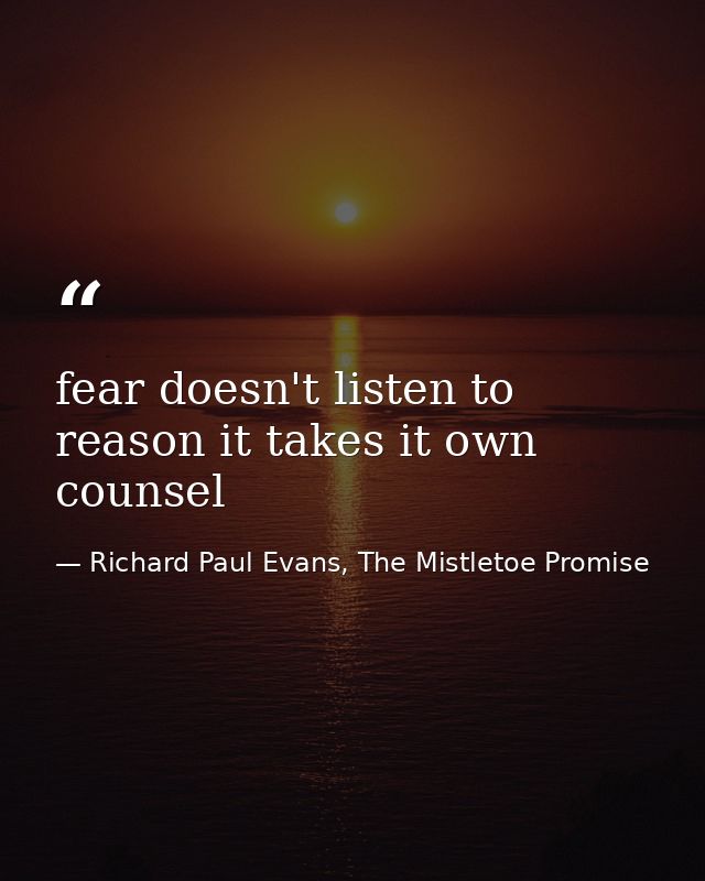 fear doesn't listen to reason it takes it own counsel — Richard Paul Evans, The Mistletoe Promise