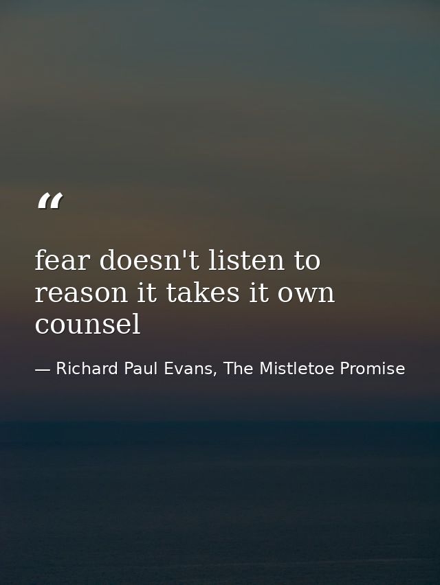 fear doesn't listen to reason it takes it own counsel — Richard Paul Evans, The Mistletoe Promise