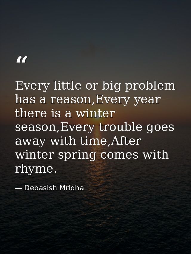 Every little or big problem has a reason,Every year there is a winter season,Every trouble goes away with time,After win — Debasish Mridha
