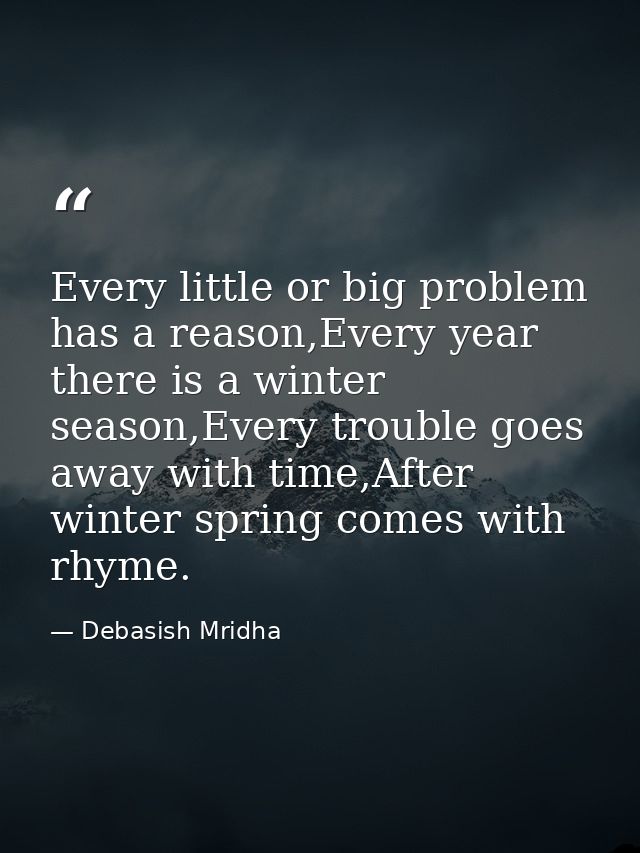 Every little or big problem has a reason,Every year there is a winter season,Every trouble goes away with time,After win — Debasish Mridha