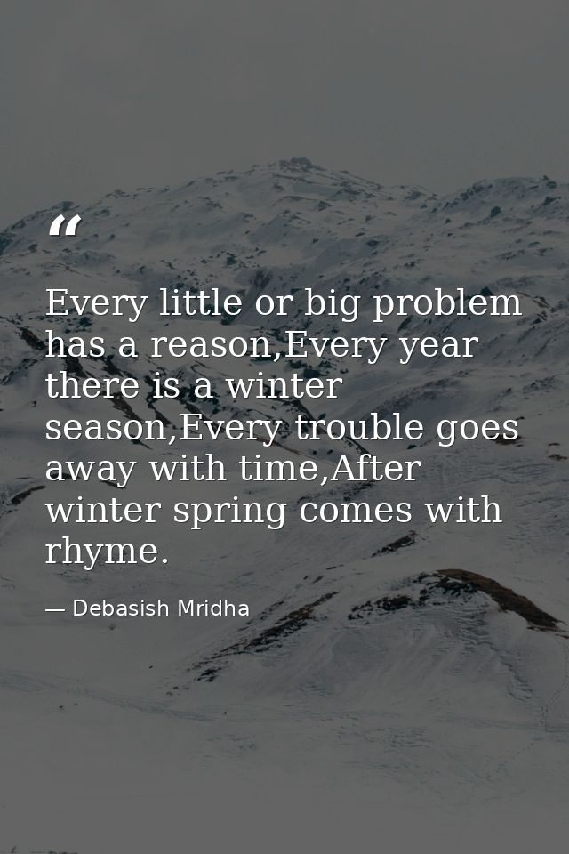 Every little or big problem has a reason,Every year there is a winter season,Every trouble goes away with time,After win — Debasish Mridha
