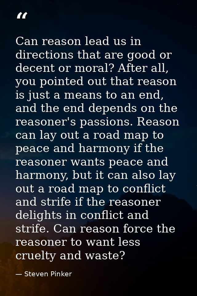 Can reason lead us in directions that are good or decent or moral? After all, you pointed out that reason is just a mean — Steven Pinker