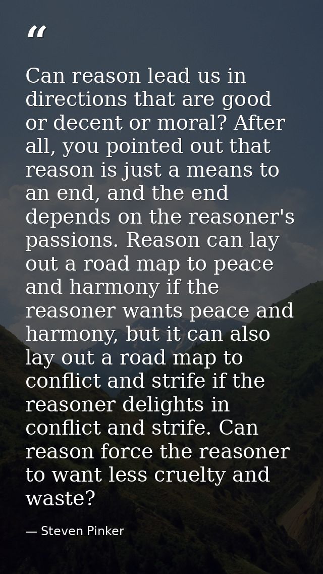 Can reason lead us in directions that are good or decent or moral? After all, you pointed out that reason is just a mean — Steven Pinker