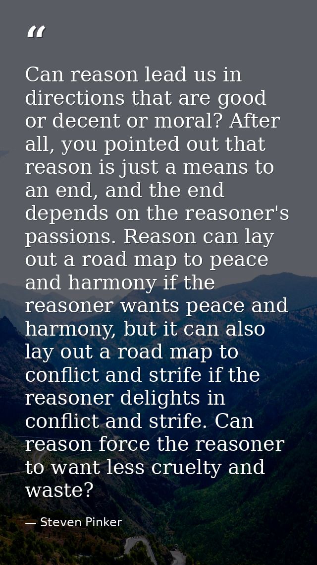 Can reason lead us in directions that are good or decent or moral? After all, you pointed out that reason is just a mean — Steven Pinker