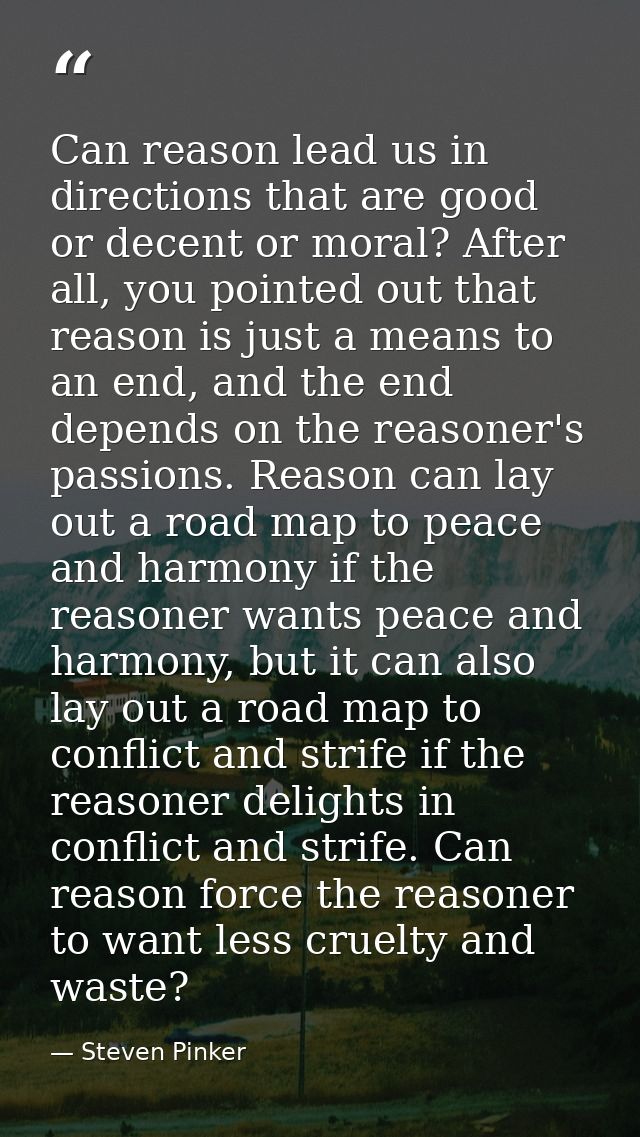 Can reason lead us in directions that are good or decent or moral? After all, you pointed out that reason is just a mean — Steven Pinker