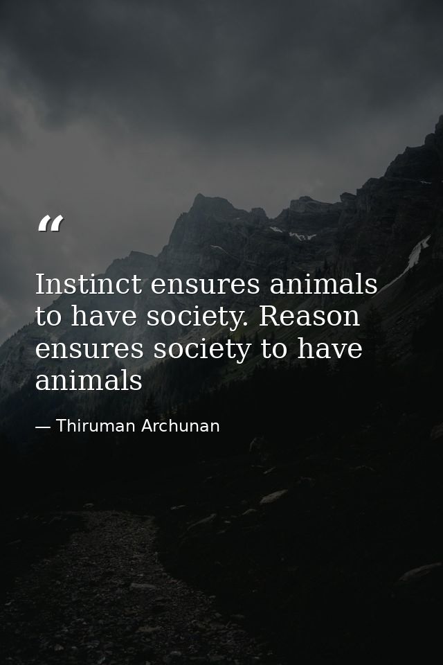Instinct ensures animals to have society. Reason ensures society to have animals — Thiruman Archunan