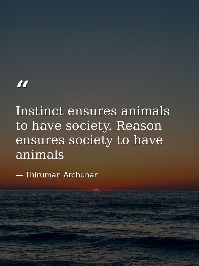 Instinct ensures animals to have society. Reason ensures society to have animals — Thiruman Archunan