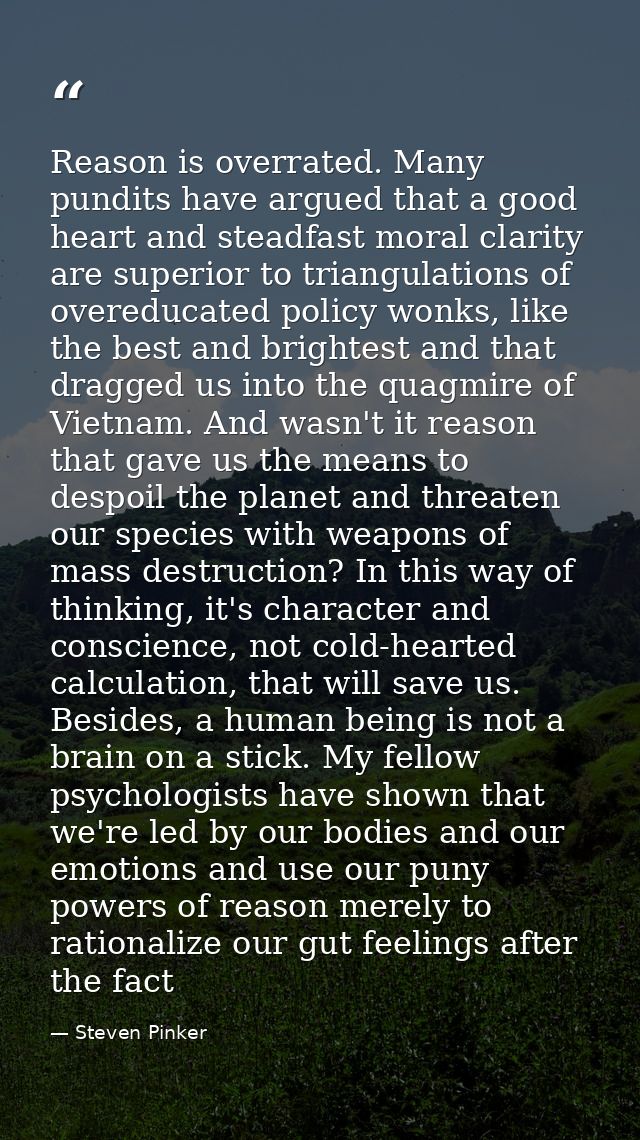 Reason is overrated. Many pundits have argued that a good heart and steadfast moral clarity are superior to triangulatio — Steven Pinker
