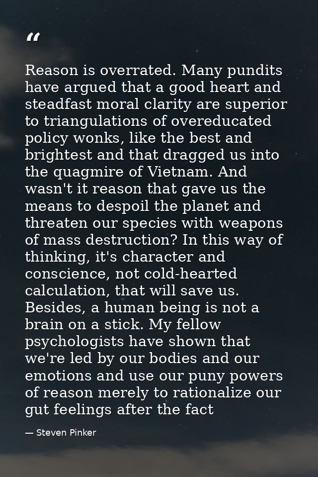 Reason is overrated. Many pundits have argued that a good heart and steadfast moral clarity are superior to triangulatio — Steven Pinker