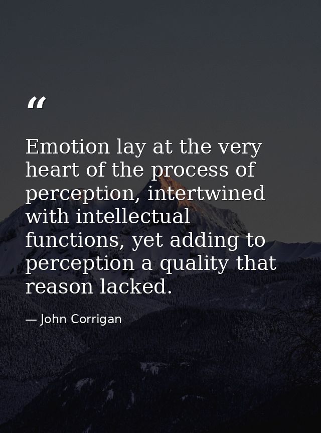 Emotion lay at the very heart of the process of perception, intertwined with intellectual functions, yet adding to perce — John Corrigan
