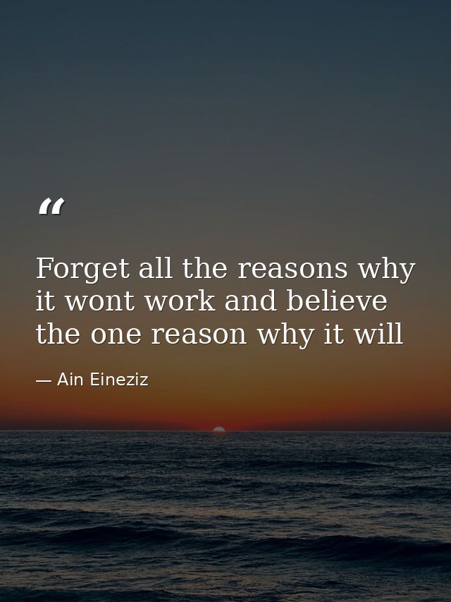 Forget all the reasons why it wont work and believe the one reason why it will — Ain Eineziz