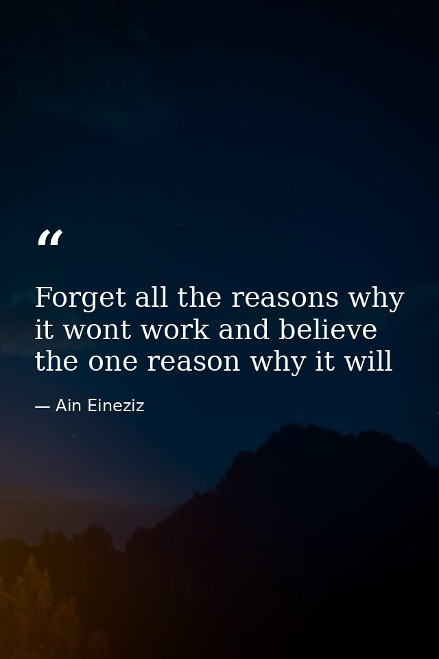 Forget all the reasons why it wont work and believe the one reason why it will — Ain Eineziz