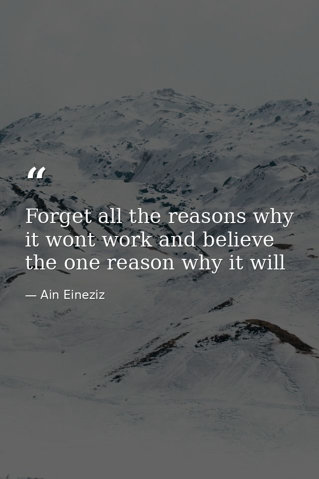 Forget all the reasons why it wont work and believe the one reason why it will — Ain Eineziz