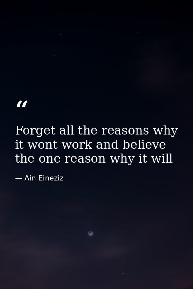 Forget all the reasons why it wont work and believe the one reason why it will — Ain Eineziz