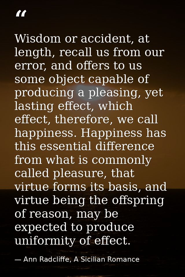 Wisdom or accident, at length, recall us from our error, and offers to us some object capable of producing a pleasing, y — Ann Radcliffe, A Sicilian Romance