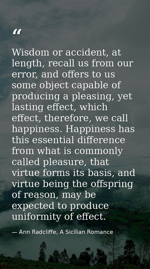 Wisdom or accident, at length, recall us from our error, and offers to us some object capable of producing a pleasing, y — Ann Radcliffe, A Sicilian Romance