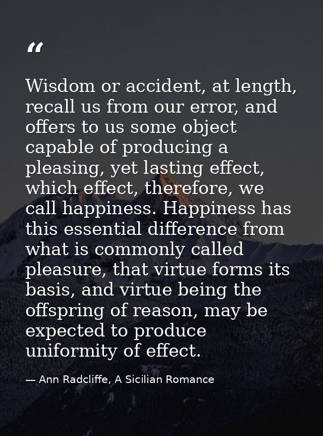 Wisdom or accident, at length, recall us from our error, and offers to us some object capable of producing a pleasing, y — Ann Radcliffe, A Sicilian Romance