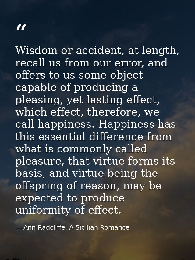 Wisdom or accident, at length, recall us from our error, and offers to us some object capable of producing a pleasing, y — Ann Radcliffe, A Sicilian Romance