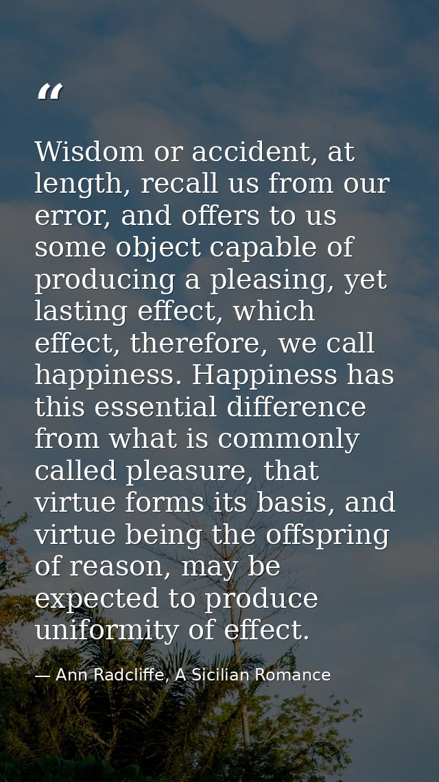 Wisdom or accident, at length, recall us from our error, and offers to us some object capable of producing a pleasing, y — Ann Radcliffe, A Sicilian Romance