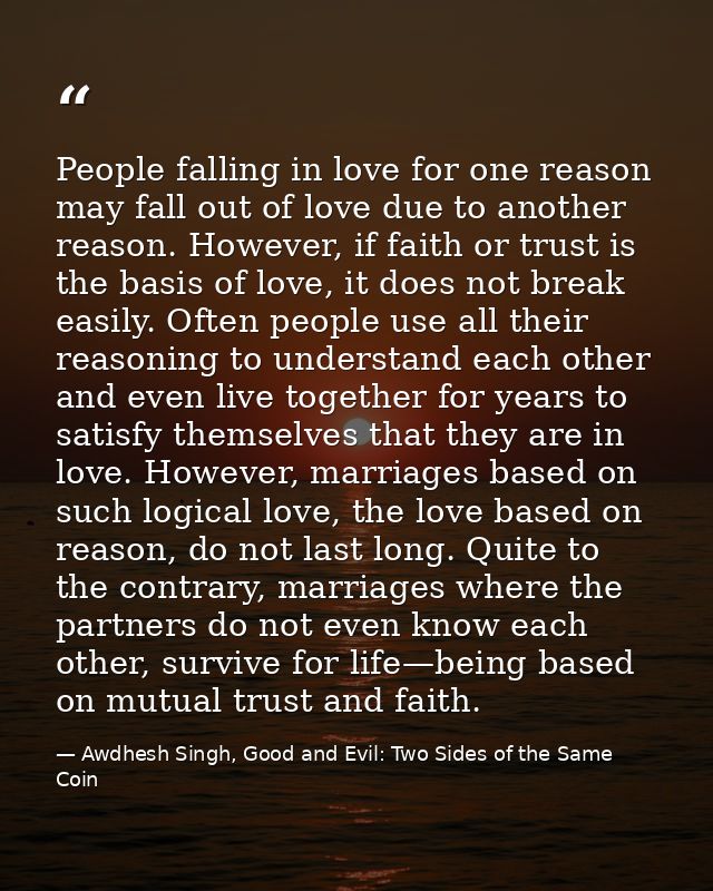 People falling in love for one reason may fall out of love due to another reason. However, if faith or trust is the basi — Awdhesh Singh, Good and Evil: Two Sides of the Same Coin