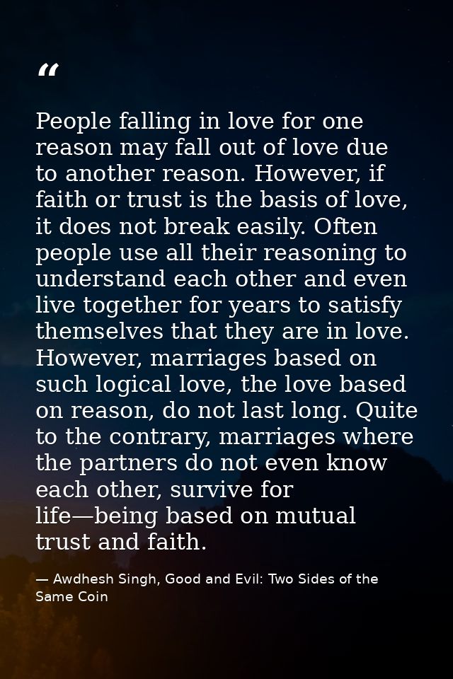 People falling in love for one reason may fall out of love due to another reason. However, if faith or trust is the basi — Awdhesh Singh, Good and Evil: Two Sides of the Same Coin