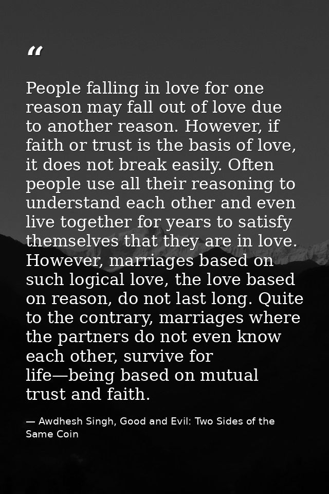 People falling in love for one reason may fall out of love due to another reason. However, if faith or trust is the basi — Awdhesh Singh, Good and Evil: Two Sides of the Same Coin