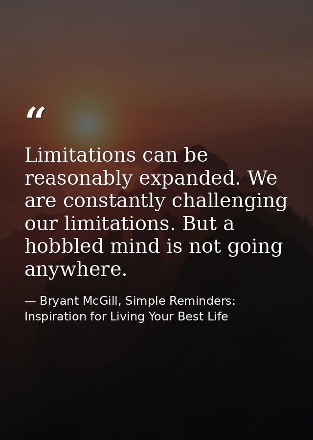 Limitations can be reasonably expanded. We are constantly challenging our limitations. But a hobbled mind is not going a — Bryant McGill, Simple Reminders: Inspiration for Living Your Best Life