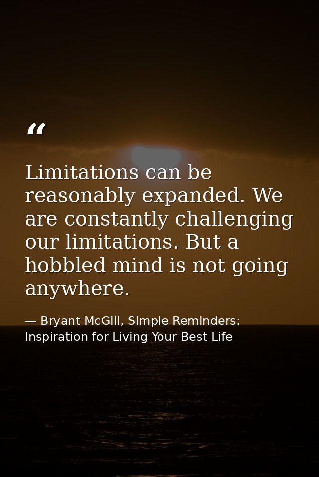 Limitations can be reasonably expanded. We are constantly challenging our limitations. But a hobbled mind is not going a — Bryant McGill, Simple Reminders: Inspiration for Living Your Best Life